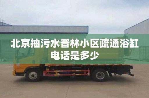 北京抽污水晋林小区疏通浴缸电话是多少