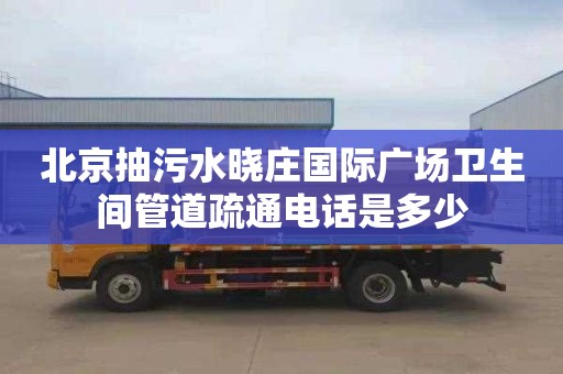 北京抽污水晓庄国际广场卫生间管道疏通电话是多少