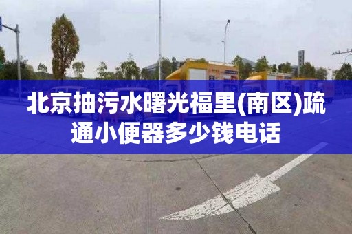 北京抽污水曙光福里(南区)疏通小便器多少钱电话