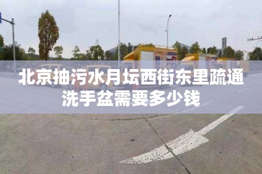 北京抽污水月坛西街东里疏通洗手盆需要多少钱