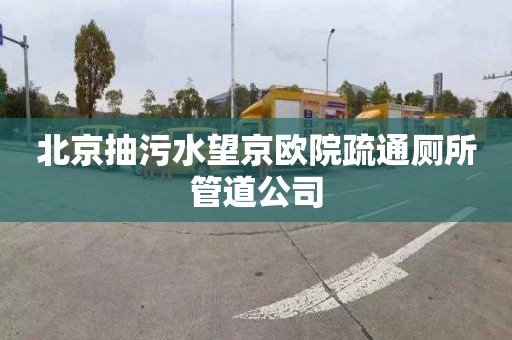 北京抽污水望京欧院疏通厕所管道公司