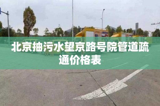 北京抽污水望京路号院管道疏通价格表