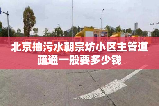 北京抽污水朝宗坊小区主管道疏通一般要多少钱