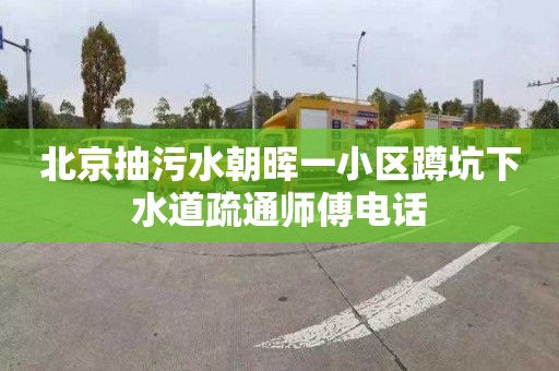 北京抽污水朝晖一小区蹲坑下水道疏通师傅电话