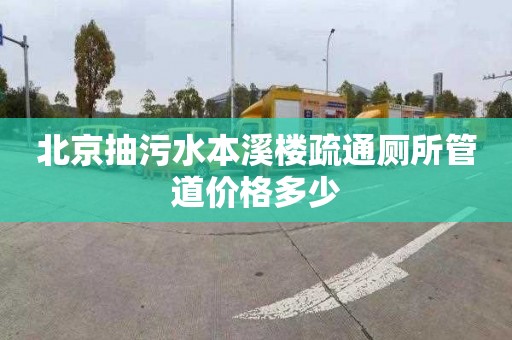 北京抽污水本溪楼疏通厕所管道价格多少