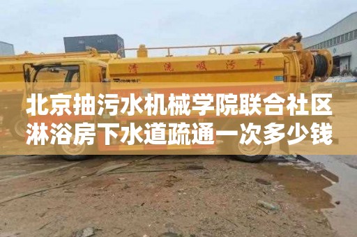 北京抽污水机械学院联合社区淋浴房下水道疏通一次多少钱