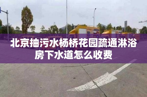 北京抽污水杨桥花园疏通淋浴房下水道怎么收费