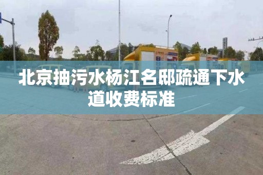 北京抽污水杨江名邸疏通下水道收费标准