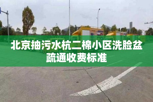 北京抽污水杭二棉小区洗脸盆疏通收费标准