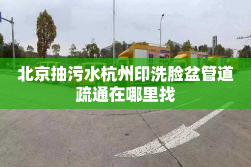 北京抽污水杭州印洗脸盆管道疏通在哪里找