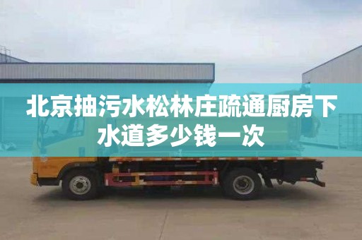 北京抽污水松林庄疏通厨房下水道多少钱一次