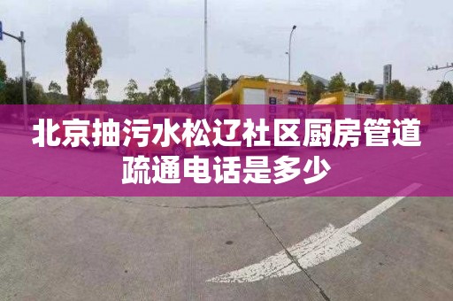 北京抽污水松辽社区厨房管道疏通电话是多少