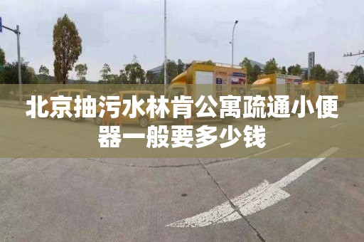 北京抽污水林肯公寓疏通小便器一般要多少钱