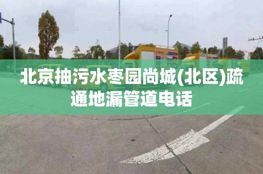 北京抽污水枣园尚城(北区)疏通地漏管道电话