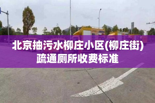 北京抽污水柳庄小区(柳庄街)疏通厕所收费标准