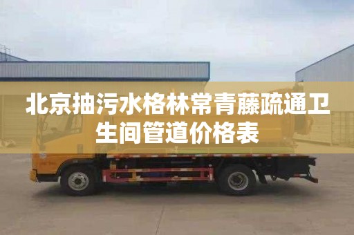 北京抽污水格林常青藤疏通卫生间管道价格表