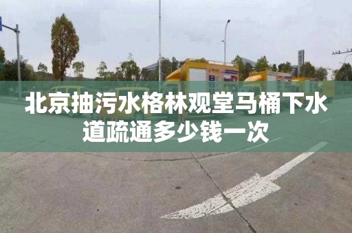 北京抽污水格林观堂马桶下水道疏通多少钱一次