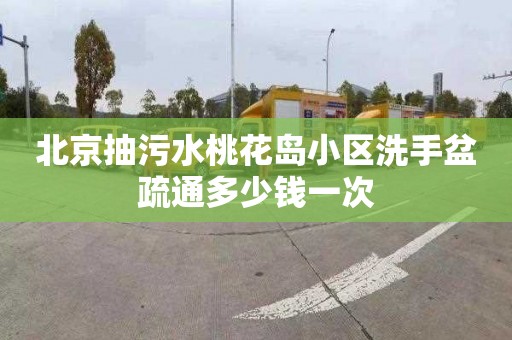 北京抽污水桃花岛小区洗手盆疏通多少钱一次