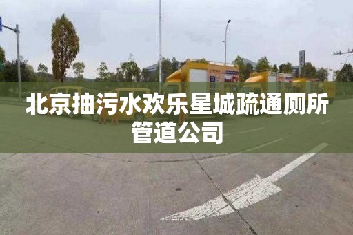 北京抽污水欢乐星城疏通厕所管道公司