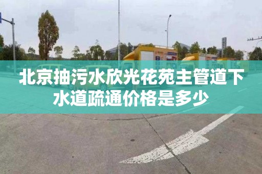 北京抽污水欣光花苑主管道下水道疏通价格是多少