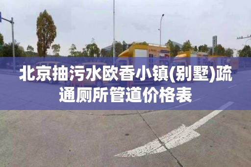 北京抽污水欧香小镇(别墅)疏通厕所管道价格表