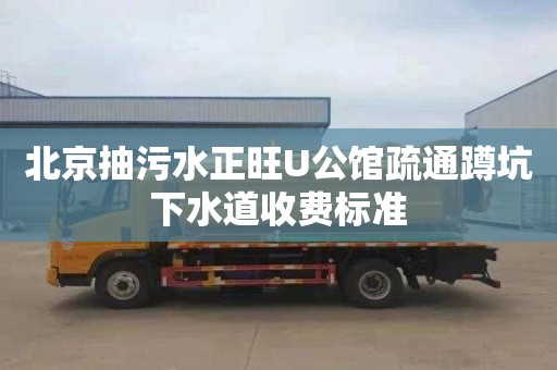 北京抽污水正旺U公馆疏通蹲坑下水道收费标准