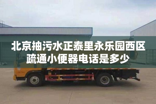 北京抽污水正泰里永乐园西区疏通小便器电话是多少