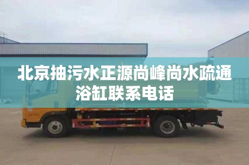 北京抽污水正源尚峰尚水疏通浴缸联系电话