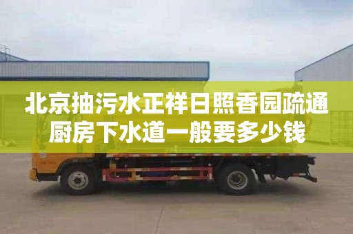 北京抽污水正祥日照香园疏通厨房下水道一般要多少钱