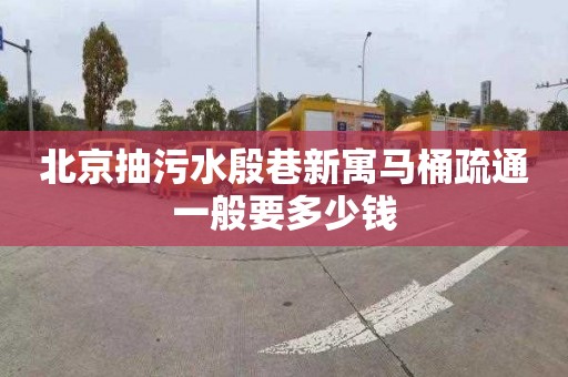 北京抽污水殷巷新寓马桶疏通一般要多少钱