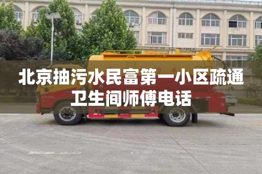 北京抽污水民富第一小区疏通卫生间师傅电话