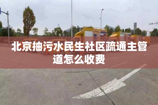 北京抽污水民生社区疏通主管道怎么收费