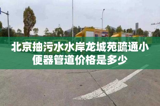 北京抽污水水岸龙城苑疏通小便器管道价格是多少