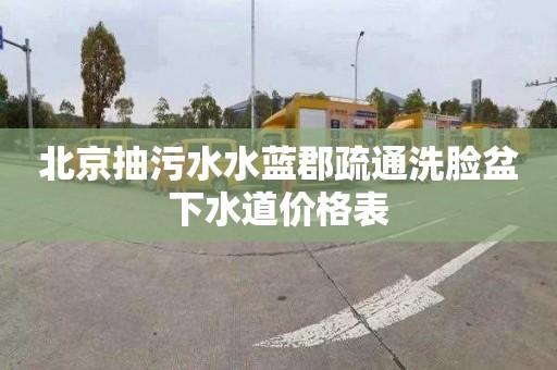 北京抽污水水蓝郡疏通洗脸盆下水道价格表