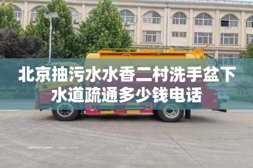 北京抽污水水香二村洗手盆下水道疏通多少钱电话