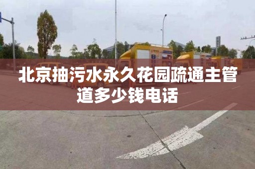 北京抽污水永久花园疏通主管道多少钱电话