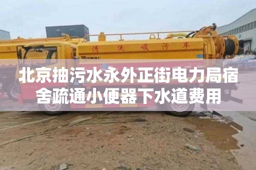 北京抽污水永外正街电力局宿舍疏通小便器下水道费用