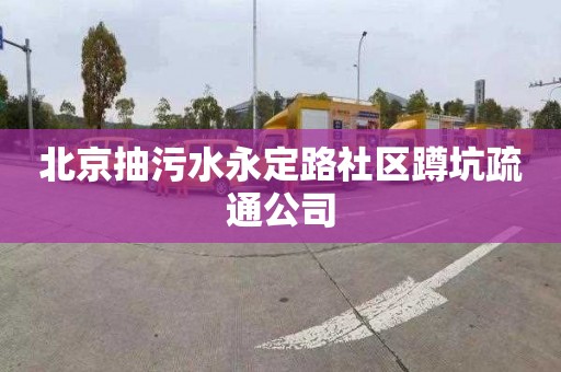 北京抽污水永定路社区蹲坑疏通公司