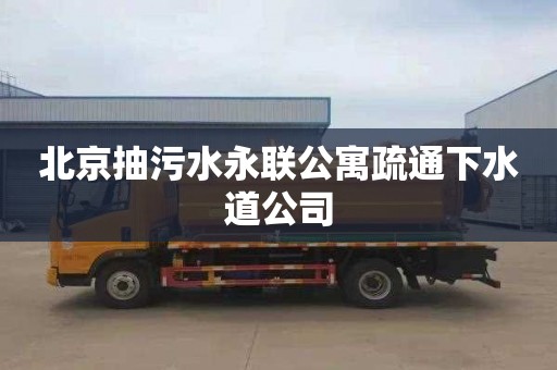 北京抽污水永联公寓疏通下水道公司