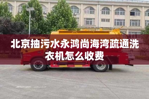 北京抽污水永鸿尚海湾疏通洗衣机怎么收费