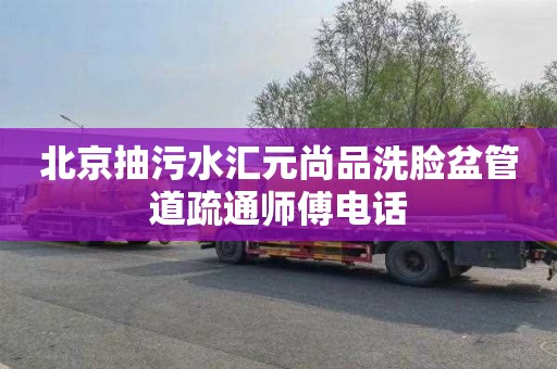 北京抽污水汇元尚品洗脸盆管道疏通师傅电话