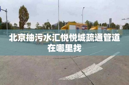 北京抽污水汇悦悦城疏通管道在哪里找