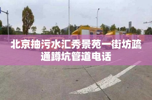 北京抽污水汇秀景苑一街坊疏通蹲坑管道电话