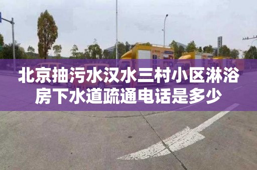 北京抽污水汉水三村小区淋浴房下水道疏通电话是多少