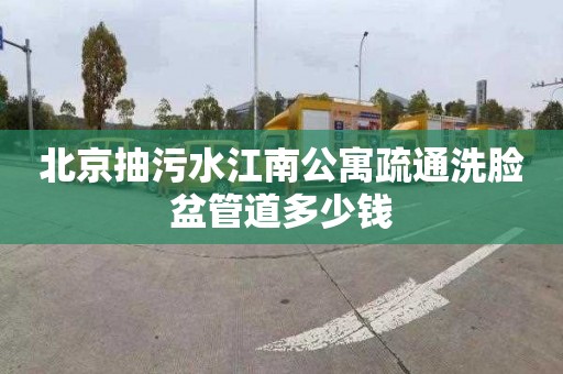 北京抽污水江南公寓疏通洗脸盆管道多少钱