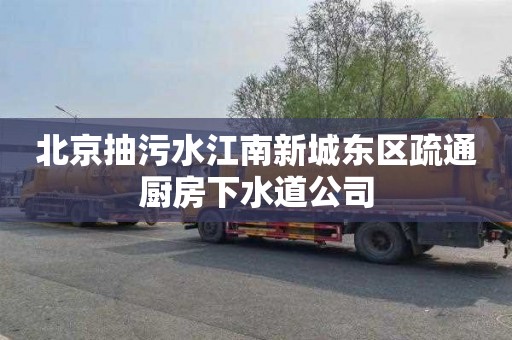 北京抽污水江南新城东区疏通厨房下水道公司