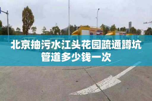 北京抽污水江头花园疏通蹲坑管道多少钱一次