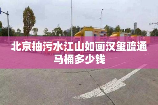 北京抽污水江山如画汉玺疏通马桶多少钱