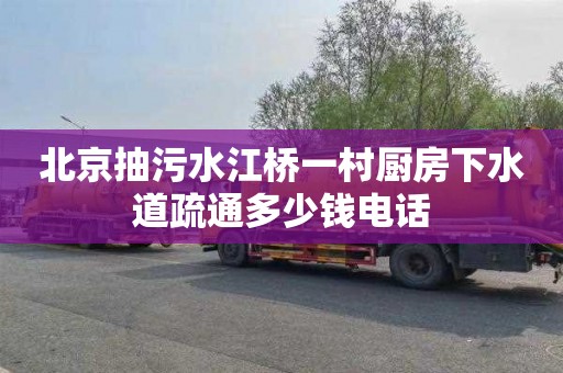 北京抽污水江桥一村厨房下水道疏通多少钱电话