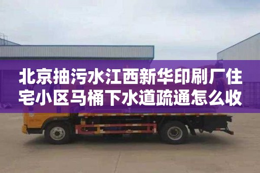 北京抽污水江西新华印刷厂住宅小区马桶下水道疏通怎么收费